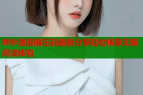 哔咔漫画解压码最新分享轻松畅享无限阅读体验