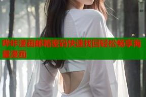 哔咔漫画邮箱密码快速找回轻松畅享海量漫画
