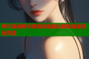 哔咔漫画暗号使用攻略轻松解锁海量漫画资源