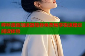 哔咔漫画加速器推荐免费畅享极速稳定阅读体验