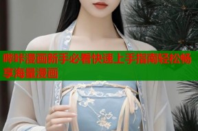哔咔漫画新手必看快速上手指南轻松畅享海量漫画