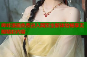 哔咔漫画免费进入网页全新体验畅享无限精彩内容