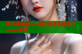 哔咔漫画看cos攻略 快速变身热门coser秘籍