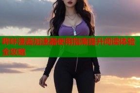 哔咔漫画加速器使用指南提升阅读体验全攻略