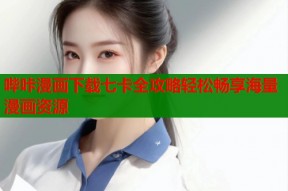哔咔漫画下载七卡全攻略轻松畅享海量漫画资源