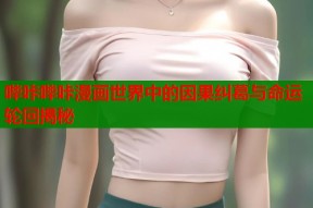 哔咔哔咔漫画世界中的因果纠葛与命运轮回揭秘