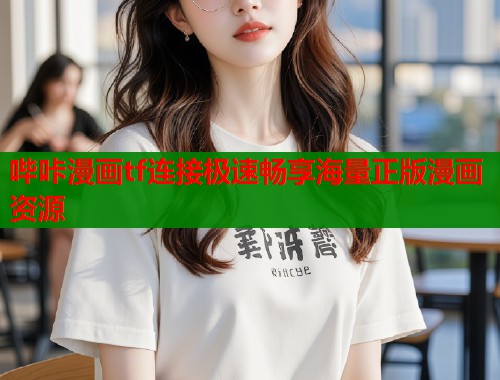 哔咔漫画tf连接极速畅享海量正版漫画资源  第2张