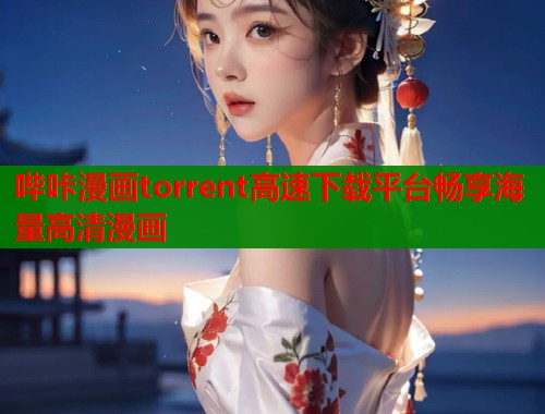 哔咔漫画torrent高速下载平台畅享海量高清漫画  第1张