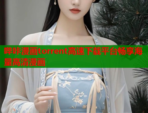哔咔漫画torrent高速下载平台畅享海量高清漫画  第2张