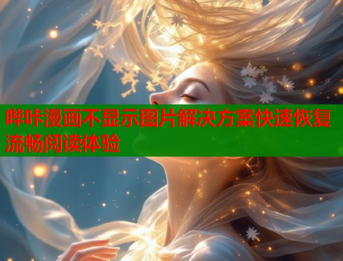 哔咔漫画不显示图片解决方案快速恢复流畅阅读体验  第1张