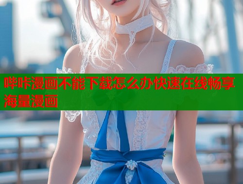 哔咔漫画不能下载怎么办快速在线畅享海量漫画  第1张