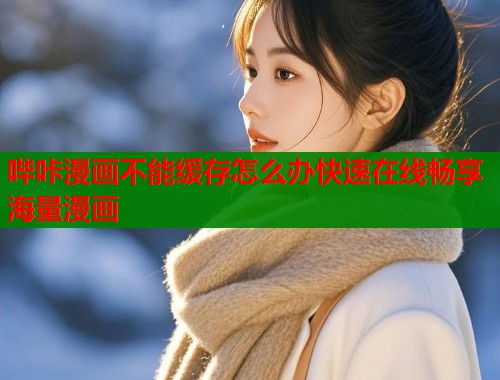 哔咔漫画不能缓存怎么办快速在线畅享海量漫画  第1张
