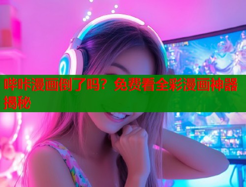 哔咔漫画倒了吗？免费看全彩漫画神器揭秘  第1张