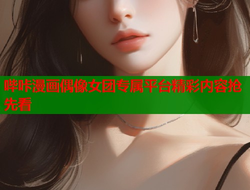 哔咔漫画偶像女团专属平台精彩内容抢先看  第1张