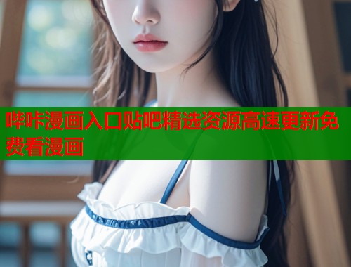 哔咔漫画入口贴吧精选资源高速更新免费看漫画  第2张