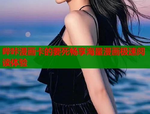 哔咔漫画卡的要死畅享海量漫画极速阅读体验  第1张