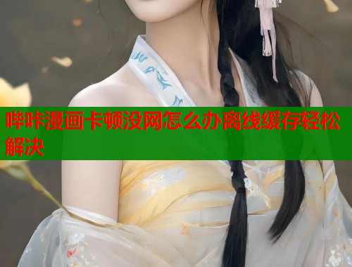 哔咔漫画卡顿没网怎么办离线缓存轻松解决  第1张