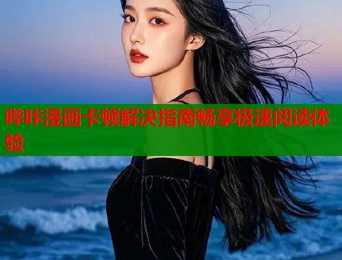 哔咔漫画卡顿解决指南畅享极速阅读体验  第1张