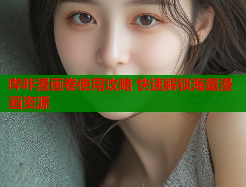 哔咔漫画卷使用攻略 快速解锁海量漫画资源  第1张