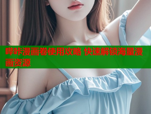 哔咔漫画卷使用攻略 快速解锁海量漫画资源  第2张
