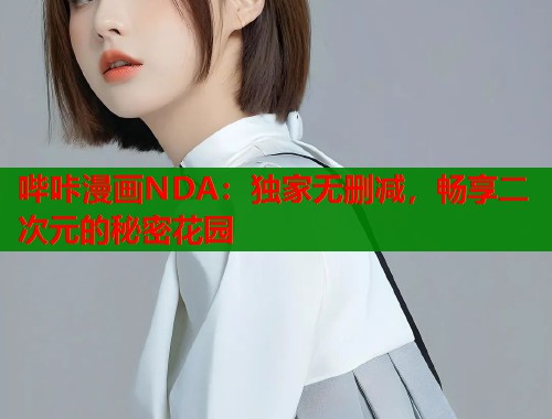 哔咔漫画NDA：独家无删减，畅享二次元的秘密花园  第2张