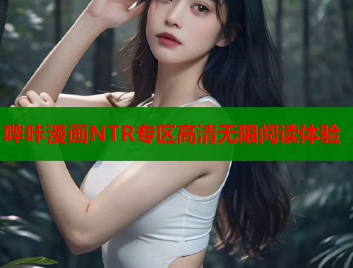 哔咔漫画NTR专区高清无限阅读体验  第1张