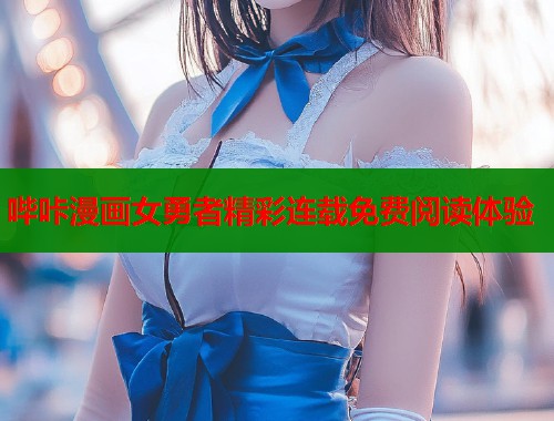 哔咔漫画女勇者精彩连载免费阅读体验  第1张
