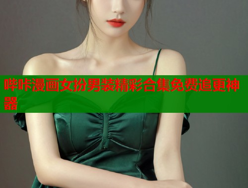 哔咔漫画女扮男装精彩合集免费追更神器  第1张