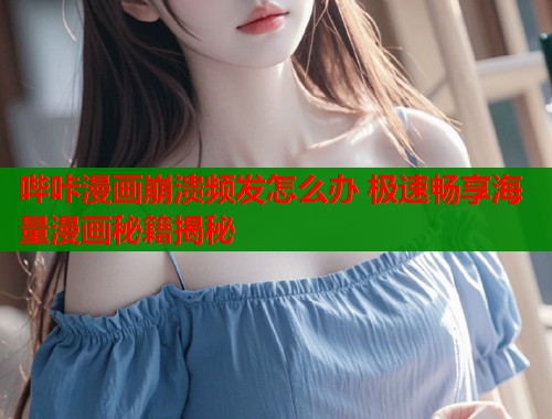 哔咔漫画崩溃频发怎么办 极速畅享海量漫画秘籍揭秘  第1张