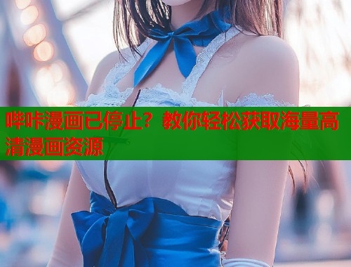 哔咔漫画已停止？教你轻松获取海量高清漫画资源  第1张