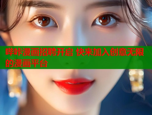 哔咔漫画招聘开启 快来加入创意无限的漫画平台  第1张