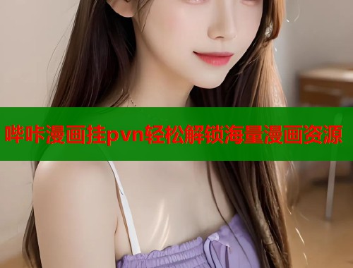 哔咔漫画挂pvn轻松解锁海量漫画资源  第1张