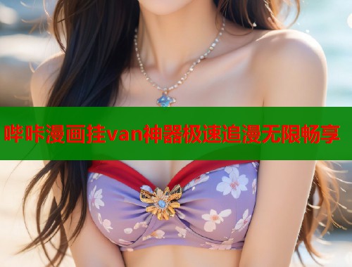 哔咔漫画挂van神器极速追漫无限畅享  第1张