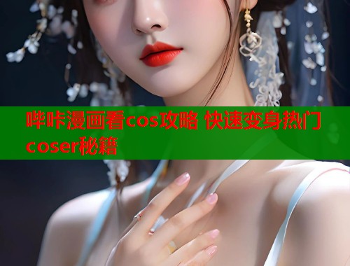 哔咔漫画看cos攻略 快速变身热门coser秘籍  第1张
