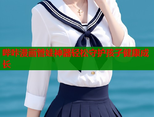 哔咔漫画管娃神器轻松守护孩子健康成长  第1张