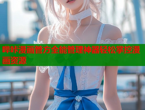 哔咔漫画管方全能管理神器轻松掌控漫画资源  第1张