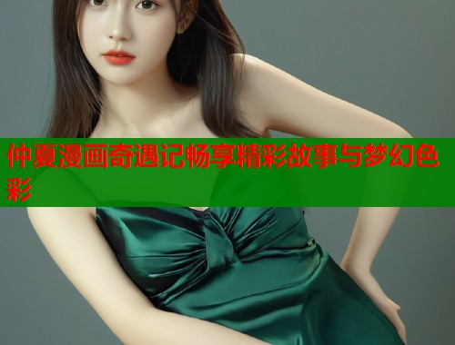仲夏漫画奇遇记畅享精彩故事与梦幻色彩  第1张