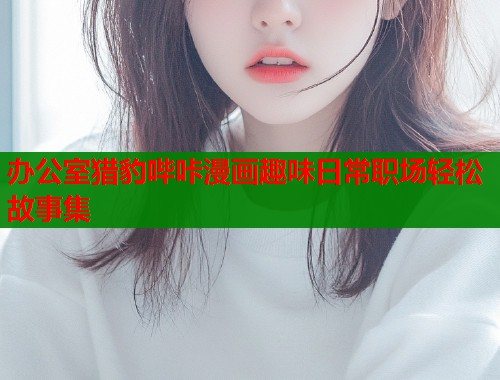 办公室猎豹哔咔漫画趣味日常职场轻松故事集  第1张