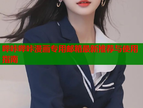 哔咔哔咔漫画专用邮箱最新推荐与使用指南  第1张