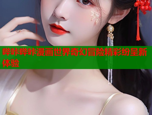 哔咔哔咔漫画世界奇幻冒险精彩纷呈新体验  第1张