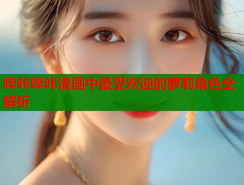 哔咔哔咔漫画中最受欢迎的萝莉角色全解析  第1张
