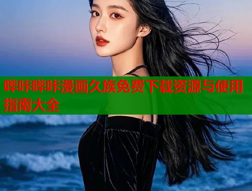 哔咔哔咔漫画久族免费下载资源与使用指南大全  第1张