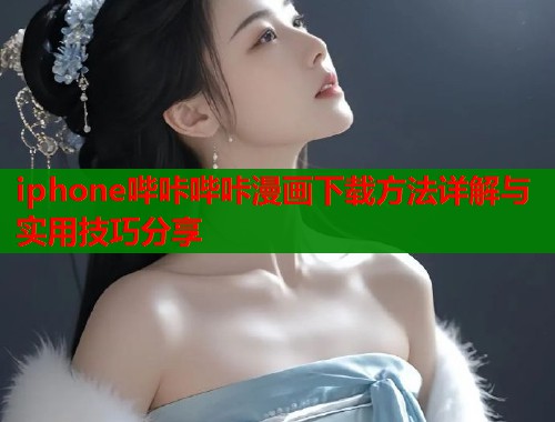 iphone哔咔哔咔漫画下载方法详解与实用技巧分享  第1张