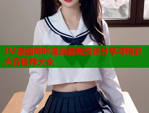 JM漫画哔咔漫画最新资源分享与精彩内容推荐大全  第1张