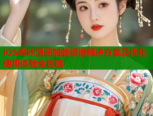 iOS哔咔漫画加载缓慢解决方案及优化使用体验全攻略  第2张