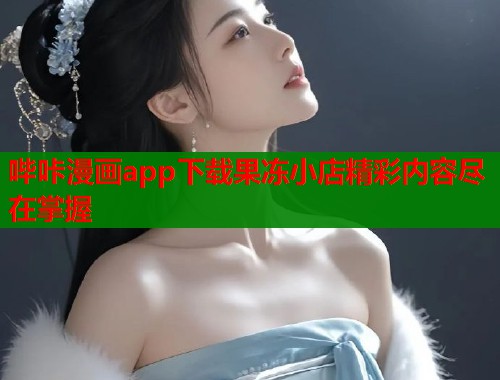 哔咔漫画app下载果冻小店精彩内容尽在掌握  第1张