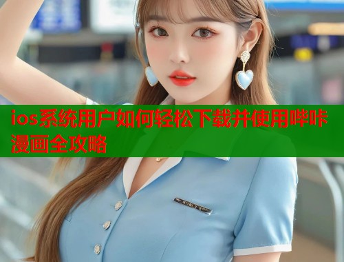 ios系统用户如何轻松下载并使用哔咔漫画全攻略  第1张