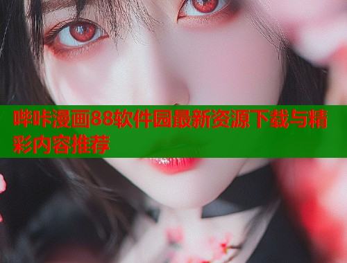 哔咔漫画88软件园最新资源下载与精彩内容推荐  第1张