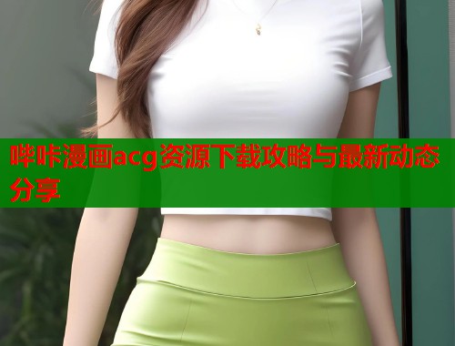 哔咔漫画acg资源下载攻略与最新动态分享  第2张