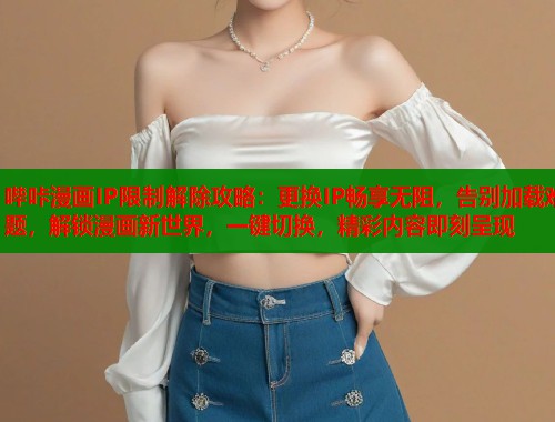哔咔漫画IP限制解除攻略：更换IP畅享无阻，告别加载难题，解锁漫画新世界，一键切换，精彩内容即刻呈现  第1张